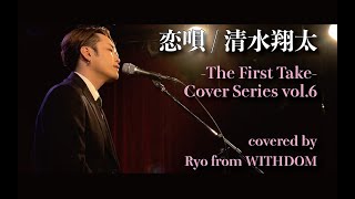 恋唄 / 清水翔太 covered by Ryo (WITHDOM) -The First Take Cover Series vol.6-